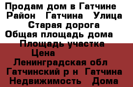 Продам дом в Гатчине › Район ­ Гатчина › Улица ­ Старая дорога › Общая площадь дома ­ 60 › Площадь участка ­ 13 › Цена ­ 3 150 000 - Ленинградская обл., Гатчинский р-н, Гатчина  Недвижимость » Дома, коттеджи, дачи продажа   